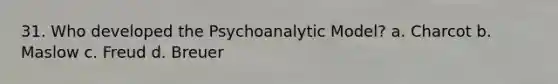 31. Who developed the Psychoanalytic Model? a. Charcot b. Maslow c. Freud d. Breuer