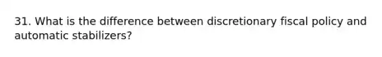 31. What is the difference between discretionary fiscal policy and automatic stabilizers?