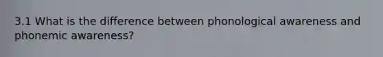 3.1 What is the difference between phonological awareness and phonemic awareness?