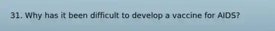 31. Why has it been difficult to develop a vaccine for AIDS?