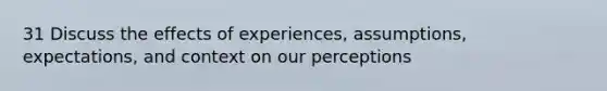 31 Discuss the effects of experiences, assumptions, expectations, and context on our perceptions