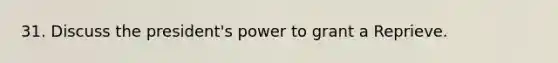 31. Discuss the president's power to grant a Reprieve.