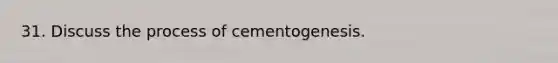 31. Discuss the process of cementogenesis.