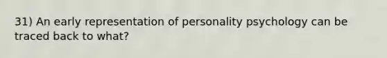 31) An early representation of personality psychology can be traced back to what?