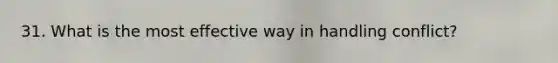 31. What is the most effective way in handling conflict?