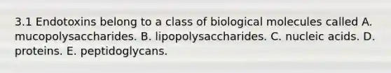 3.1 Endotoxins belong to a class of biological molecules called A. mucopolysaccharides. B. lipopolysaccharides. C. nucleic acids. D. proteins. E. peptidoglycans.