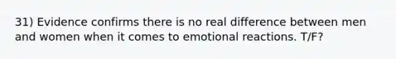 31) Evidence confirms there is no real difference between men and women when it comes to emotional reactions. T/F?