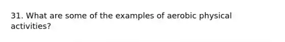 31. What are some of the examples of aerobic physical activities?