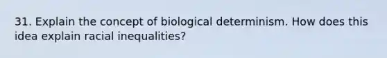 31. Explain the concept of biological determinism. How does this idea explain racial inequalities?