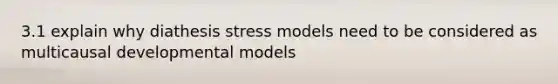 3.1 explain why diathesis stress models need to be considered as multicausal developmental models