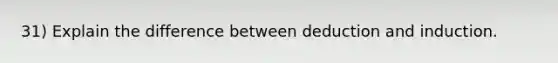31) Explain the difference between deduction and induction.