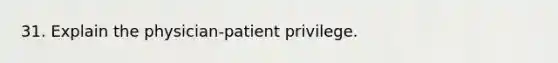 31. Explain the physician-patient privilege.