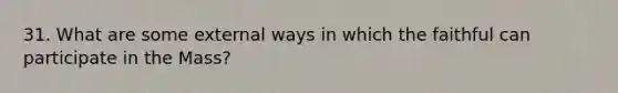 31. What are some external ways in which the faithful can participate in the Mass?