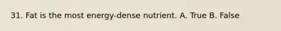 31. Fat is the most energy-dense nutrient. A. True B. False