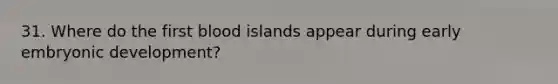 31. Where do the first blood islands appear during early embryonic development?