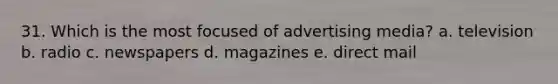 31. Which is the most focused of advertising media? a. television b. radio c. newspapers d. magazines e. direct mail