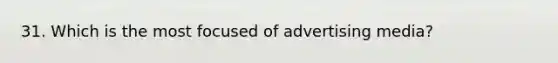 31. Which is the most focused of advertising media?