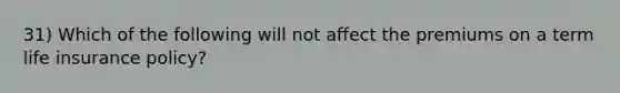 31) Which of the following will not affect the premiums on a term life insurance policy?