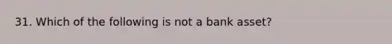 31. Which of the following is not a bank asset?