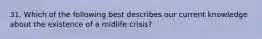 31. Which of the following best describes our current knowledge about the existence of a midlife crisis?