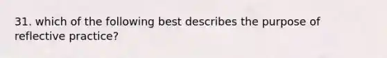 31. which of the following best describes the purpose of reflective practice?