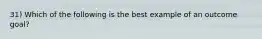 31) Which of the following is the best example of an outcome goal?