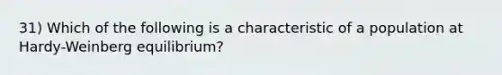 31) Which of the following is a characteristic of a population at Hardy-Weinberg equilibrium?