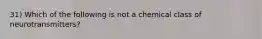 31) Which of the following is not a chemical class of neurotransmitters?