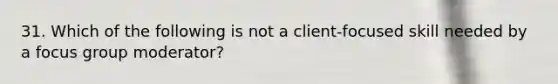 31. Which of the following is not a client-focused skill needed by a focus group moderator?