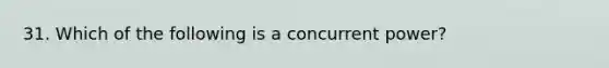 31. Which of the following is a concurrent power?