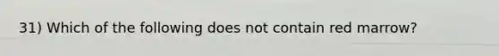 31) Which of the following does not contain red marrow?