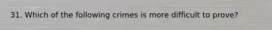 31. Which of the following crimes is more difficult to prove?