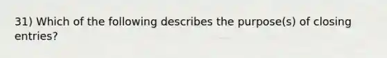 31) Which of the following describes the purpose(s) of closing entries?