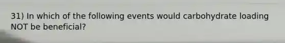 31) In which of the following events would carbohydrate loading NOT be beneficial?