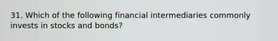 31. Which of the following financial intermediaries commonly invests in stocks and bonds?