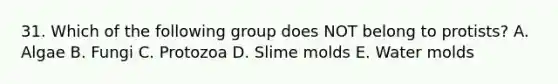 31. Which of the following group does NOT belong to protists? A. Algae B. Fungi C. Protozoa D. Slime molds E. Water molds