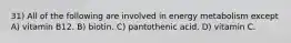 31) All of the following are involved in energy metabolism except A) vitamin B12. B) biotin. C) pantothenic acid. D) vitamin C.