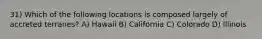 31) Which of the following locations is composed largely of accreted terranes? A) Hawaii B) California C) Colorado D) Illinois