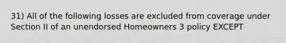 31) All of the following losses are excluded from coverage under Section II of an unendorsed Homeowners 3 policy EXCEPT