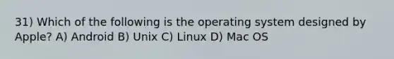 31) Which of the following is the operating system designed by Apple? A) Android B) Unix C) Linux D) Mac OS