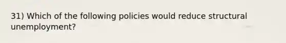 31) Which of the following policies would reduce structural unemployment?