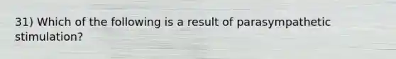 31) Which of the following is a result of parasympathetic stimulation?