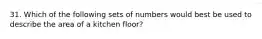 31. Which of the following sets of numbers would best be used to describe the area of a kitchen floor?