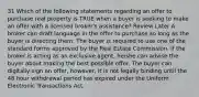 31 Which of the following statements regarding an offer to purchase real property is TRUE when a buyer is seeking to make an offer with a licensed broker's assistance? Review Later A broker can draft language in the offer to purchase so long as the buyer is directing them. The buyer is required to use one of the standard forms approved by the Real Estate Commission. If the broker is acting as an exclusive agent, he/she can advise the buyer about making the best possible offer. The buyer can digitally sign an offer, however, it is not legally binding until the 48 hour withdrawal period has expired under the Uniform Electronic Transactions Act.