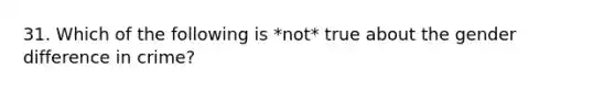 31. Which of the following is *not* true about the gender difference in crime?