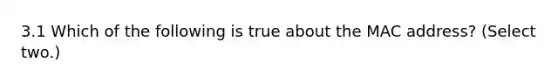 3.1 Which of the following is true about the MAC address? (Select two.)