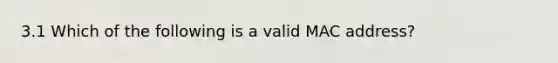 3.1 Which of the following is a valid MAC address?