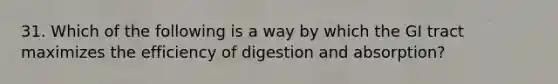 31. Which of the following is a way by which the GI tract maximizes the efficiency of digestion and absorption?