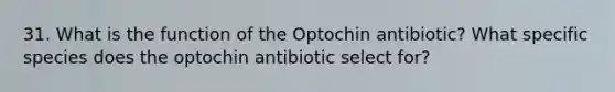 31. What is the function of the Optochin antibiotic? What specific species does the optochin antibiotic select for?