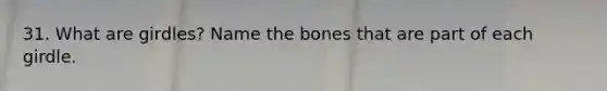 31. What are girdles? Name the bones that are part of each girdle.